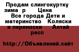 Продам слингокуртку, зима, р.46 › Цена ­ 4 000 - Все города Дети и материнство » Коляски и переноски   . Алтай респ.